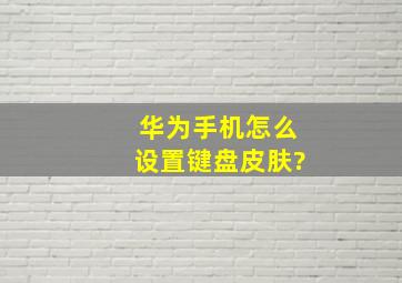 华为手机怎么设置键盘皮肤?