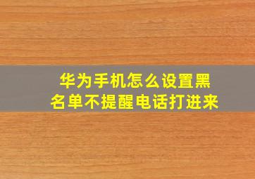 华为手机怎么设置黑名单不提醒电话打进来