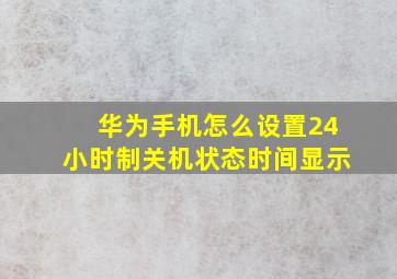 华为手机怎么设置24小时制关机状态时间显示