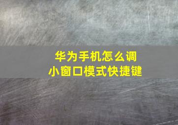 华为手机怎么调小窗口模式快捷键