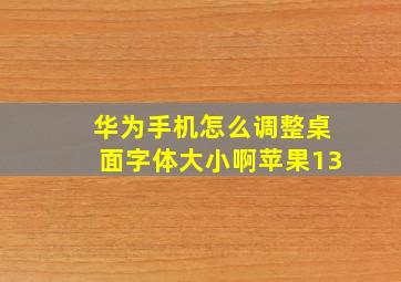 华为手机怎么调整桌面字体大小啊苹果13