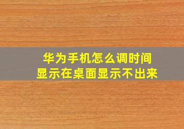 华为手机怎么调时间显示在桌面显示不出来