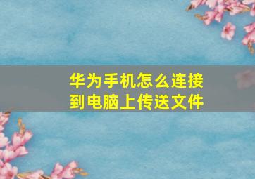 华为手机怎么连接到电脑上传送文件