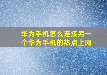 华为手机怎么连接另一个华为手机的热点上网