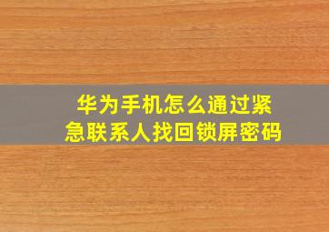 华为手机怎么通过紧急联系人找回锁屏密码