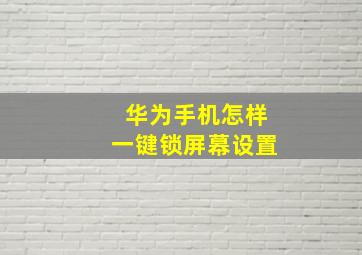 华为手机怎样一键锁屏幕设置