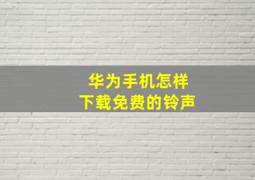 华为手机怎样下载免费的铃声