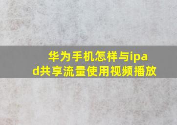 华为手机怎样与ipad共享流量使用视频播放