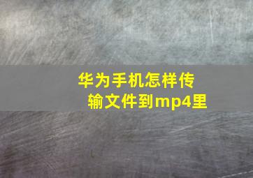 华为手机怎样传输文件到mp4里