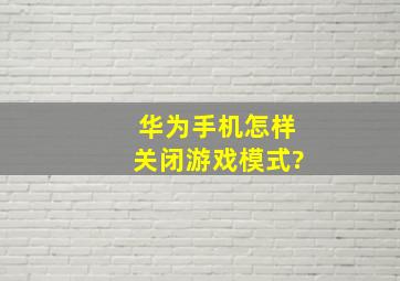 华为手机怎样关闭游戏模式?