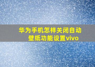 华为手机怎样关闭自动壁纸功能设置vivo