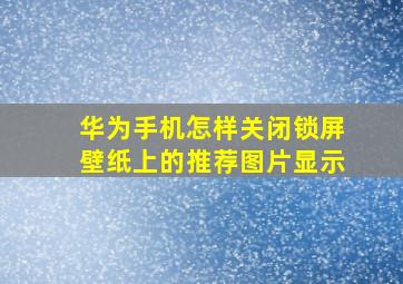 华为手机怎样关闭锁屏壁纸上的推荐图片显示