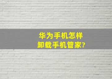 华为手机怎样卸载手机管家?