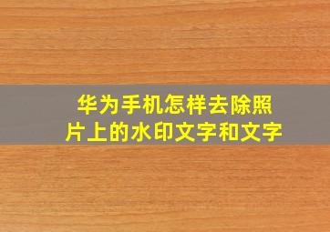 华为手机怎样去除照片上的水印文字和文字