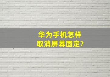 华为手机怎样取消屏幕固定?