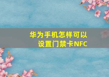 华为手机怎样可以设置门禁卡NFC