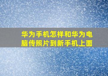 华为手机怎样和华为电脑传照片到新手机上面