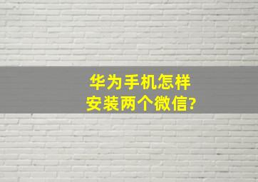 华为手机怎样安装两个微信?