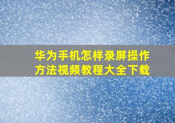 华为手机怎样录屏操作方法视频教程大全下载