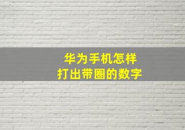 华为手机怎样打出带圈的数字