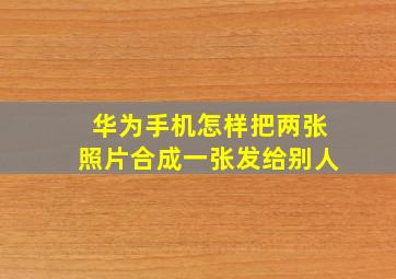 华为手机怎样把两张照片合成一张发给别人