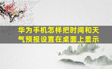 华为手机怎样把时间和天气预报设置在桌面上显示