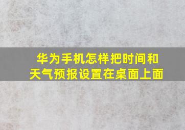 华为手机怎样把时间和天气预报设置在桌面上面