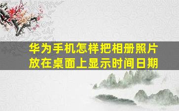 华为手机怎样把相册照片放在桌面上显示时间日期