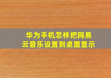 华为手机怎样把网易云音乐设置到桌面显示