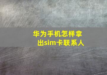 华为手机怎样拿出sim卡联系人