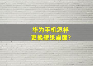 华为手机怎样更换壁纸桌面?