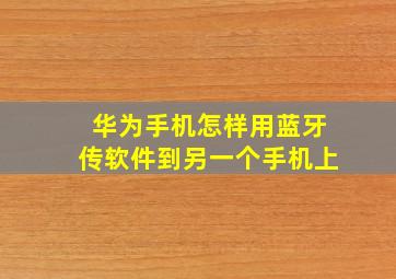 华为手机怎样用蓝牙传软件到另一个手机上