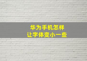 华为手机怎样让字体变小一些