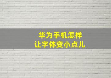 华为手机怎样让字体变小点儿