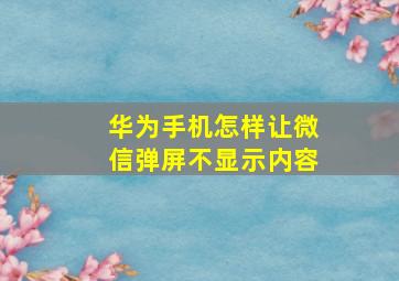 华为手机怎样让微信弹屏不显示内容