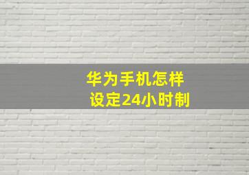 华为手机怎样设定24小时制