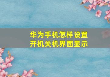 华为手机怎样设置开机关机界面显示