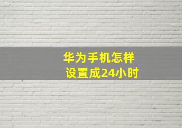 华为手机怎样设置成24小时