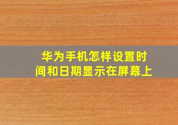 华为手机怎样设置时间和日期显示在屏幕上