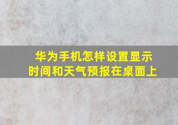 华为手机怎样设置显示时间和天气预报在桌面上