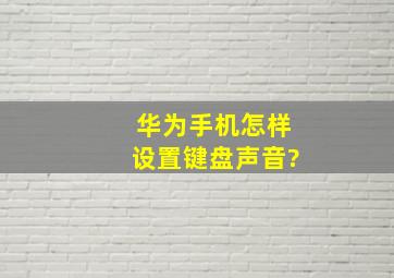 华为手机怎样设置键盘声音?