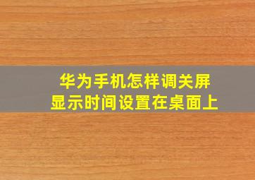 华为手机怎样调关屏显示时间设置在桌面上