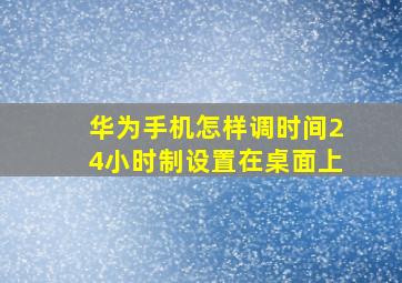 华为手机怎样调时间24小时制设置在桌面上