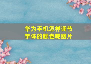 华为手机怎样调节字体的颜色呢图片