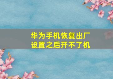 华为手机恢复出厂设置之后开不了机