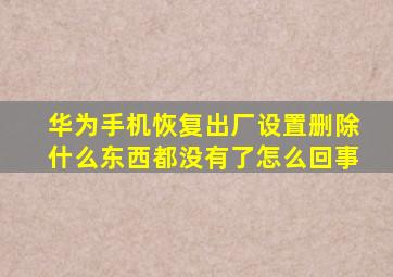 华为手机恢复出厂设置删除什么东西都没有了怎么回事