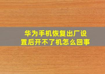 华为手机恢复出厂设置后开不了机怎么回事