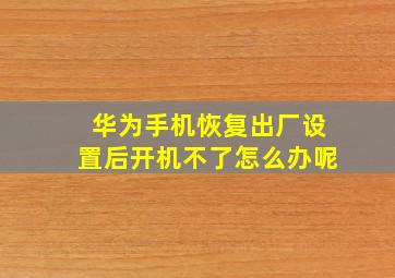 华为手机恢复出厂设置后开机不了怎么办呢