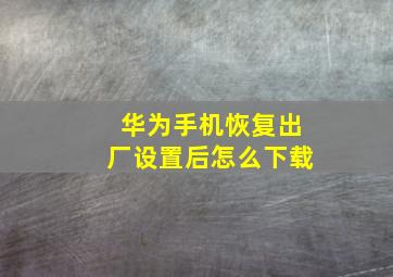 华为手机恢复出厂设置后怎么下载