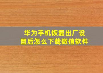 华为手机恢复出厂设置后怎么下载微信软件